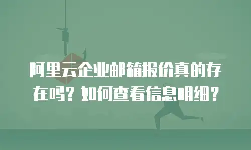 阿里云企业邮箱报价真的存在吗？如何查看信息明细？