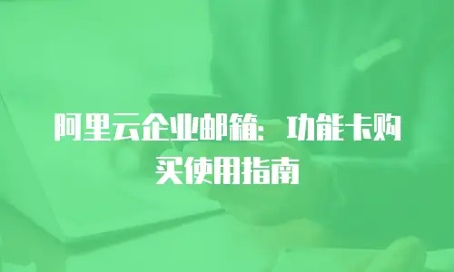 阿里云企业邮箱：功能卡购买使用指南