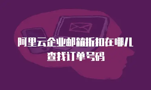 阿里云企业邮箱折扣在哪儿查找订单号码