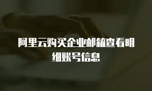 阿里云购买企业邮箱查看明细账号信息