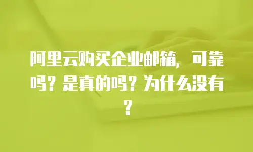 阿里云购买企业邮箱，可靠吗？是真的吗？为什么没有？