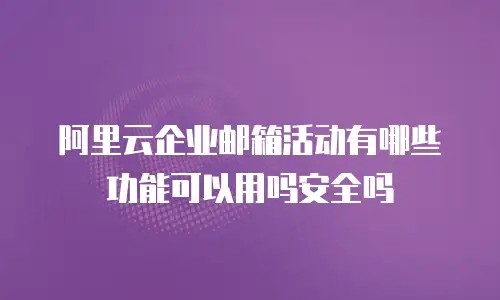 阿里云企业邮箱活动有哪些功能可以用吗安全吗