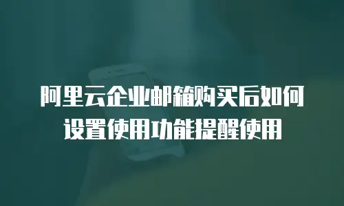 阿里云企业邮箱购买后如何设置使用功能提醒使用