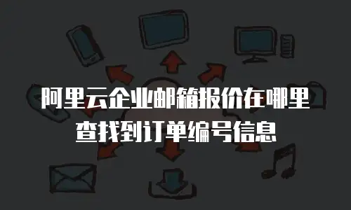 阿里云企业邮箱报价在哪里查找到订单编号信息