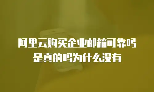 阿里云购买企业邮箱可靠吗是真的吗为什么没有