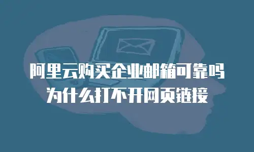阿里云购买企业邮箱可靠吗为什么打不开网页链接