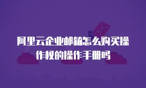 阿里云企业邮箱怎么购买操作权的操作手册吗