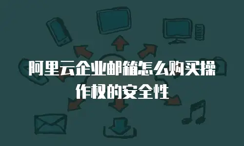 阿里云企业邮箱怎么购买操作权的安全性