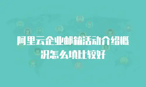 阿里云企业邮箱活动介绍概况怎么填比较好