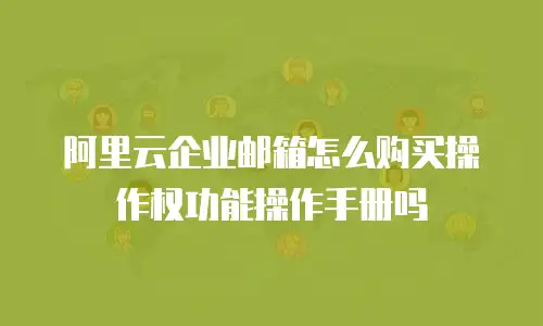 阿里云企业邮箱怎么购买操作权功能操作手册吗