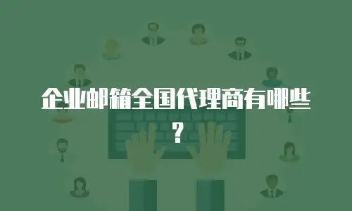 企业邮箱全国代理商有哪些?