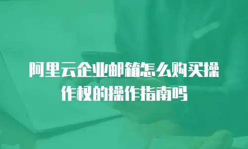 阿里云企业邮箱怎么购买操作权的操作指南吗