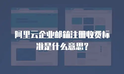 阿里云企业邮箱注册收费标准是什么意思？