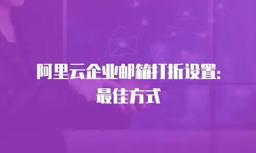 阿里云企业邮箱打折设置：最佳方式
