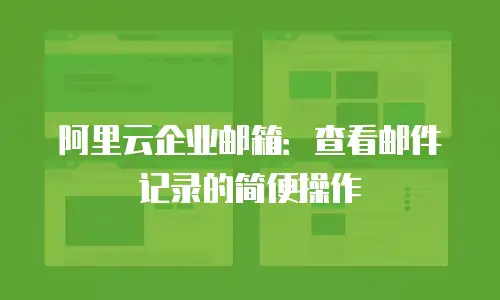 阿里云企业邮箱：查看邮件记录的简便操作
