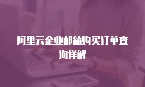 阿里云企业邮箱购买订单查询详解