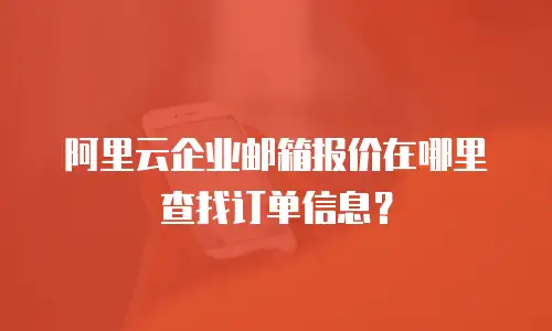 阿里云企业邮箱报价在哪里查找订单信息？