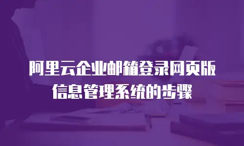 阿里云企业邮箱登录网页版信息管理系统的步骤