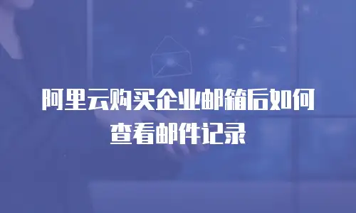 阿里云购买企业邮箱后如何查看邮件记录