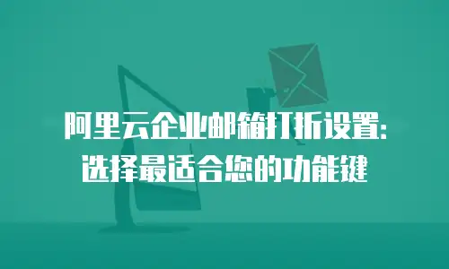 阿里云企业邮箱打折设置：选择最适合您的功能键