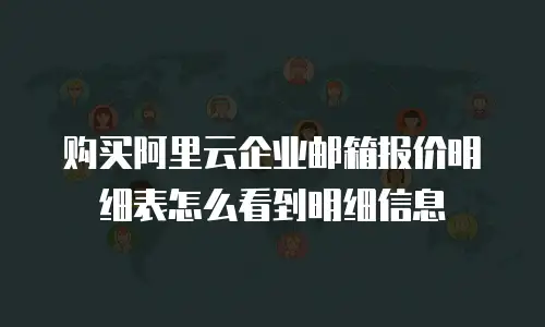 购买阿里云企业邮箱报价明细表怎么看到明细信息