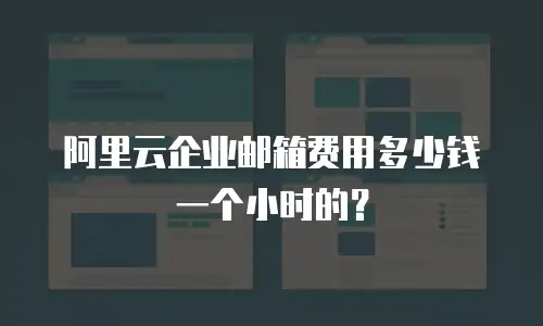 阿里云企业邮箱费用多少钱一个小时的?
