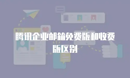 腾讯企业邮箱免费版和收费版区别