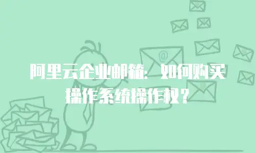 阿里云企业邮箱：如何购买操作系统操作权？