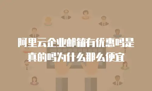 阿里云企业邮箱有优惠吗是真的吗为什么那么便宜