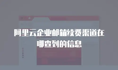 阿里云企业邮箱续费渠道在哪查到的信息