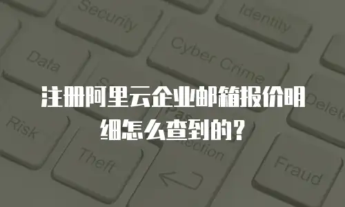 注册阿里云企业邮箱报价明细怎么查到的？
