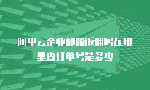 阿里云企业邮箱返佣吗在哪里查订单号是多少