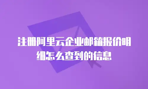 注册阿里云企业邮箱报价明细怎么查到的信息
