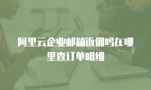 阿里云企业邮箱返佣吗在哪里查订单明细
