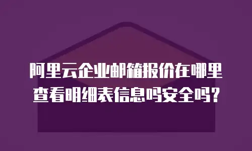 阿里云企业邮箱报价在哪里查看明细表信息吗安全吗?