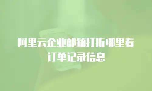 阿里云企业邮箱打折哪里看订单记录信息