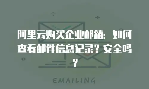 阿里云购买企业邮箱：如何查看邮件信息记录？安全吗？