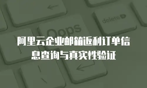 阿里云企业邮箱返利订单信息查询与真实性验证