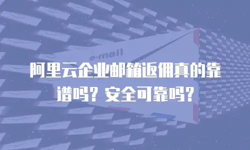 阿里云企业邮箱返佣真的靠谱吗？安全可靠吗？