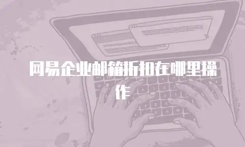 网易企业邮箱折扣在哪里操作
