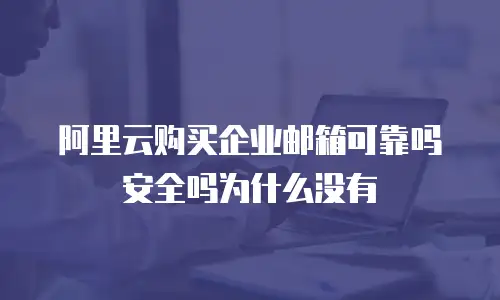 阿里云购买企业邮箱可靠吗安全吗为什么没有