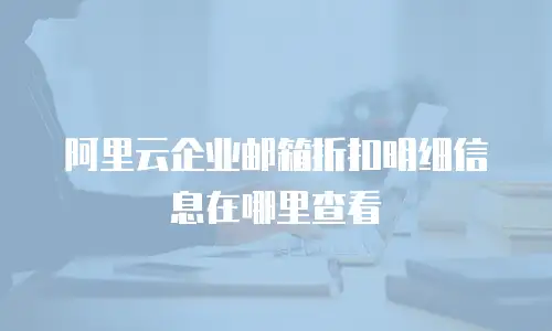 阿里云企业邮箱折扣明细信息在哪里查看