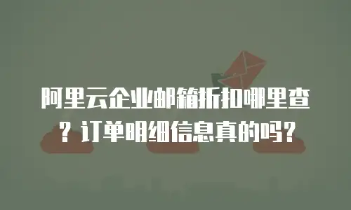 阿里云企业邮箱折扣哪里查？订单明细信息真的吗？