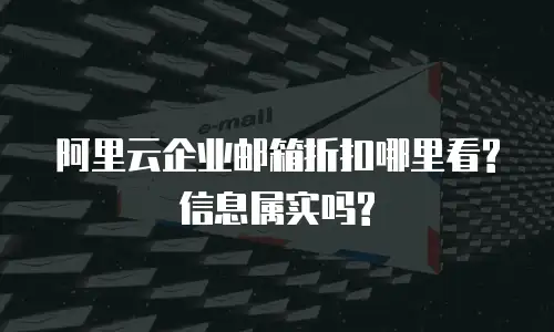 阿里云企业邮箱折扣哪里看?信息属实吗?