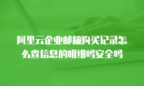 阿里云企业邮箱购买记录怎么查信息的明细吗安全吗