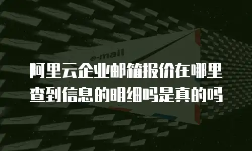 阿里云企业邮箱报价在哪里查到信息的明细吗是真的吗
