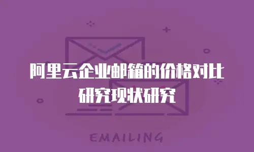 阿里云企业邮箱的价格对比研究现状研究
