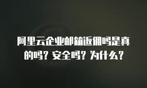 阿里云企业邮箱返佣吗是真的吗？安全吗？为什么？