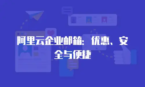 阿里云企业邮箱：优惠、安全与便捷
