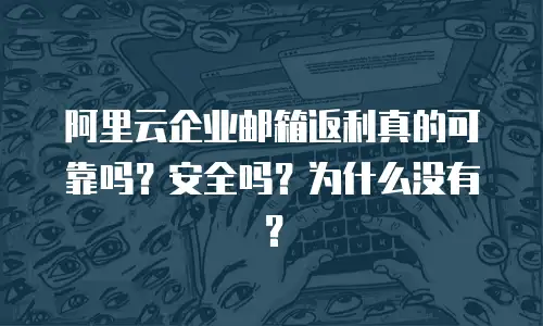阿里云企业邮箱返利真的可靠吗？安全吗？为什么没有？